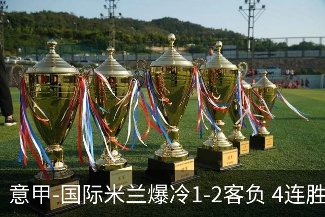 意甲-国际米兰爆冷1-2客负 4连胜终结失登顶良机