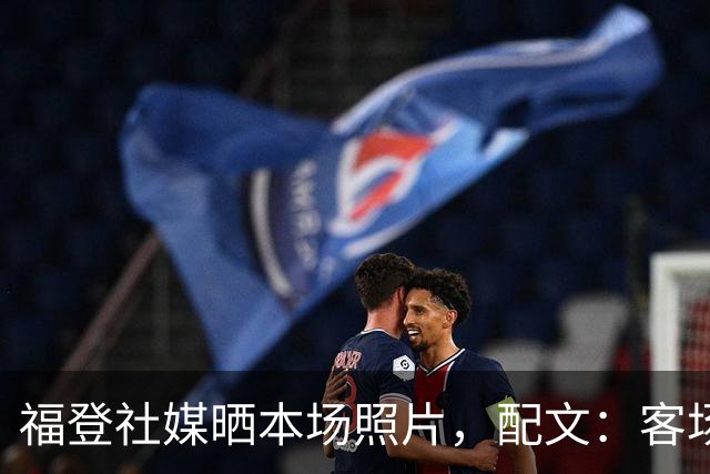 福登社媒晒本场照片，配文：客场收获一分